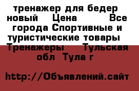 тренажер для бедер. новый  › Цена ­ 400 - Все города Спортивные и туристические товары » Тренажеры   . Тульская обл.,Тула г.